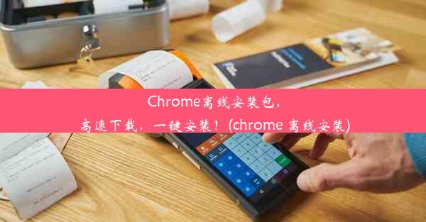 Chrome离线安装包，高速下载，一键安装！(chrome 离线安装)