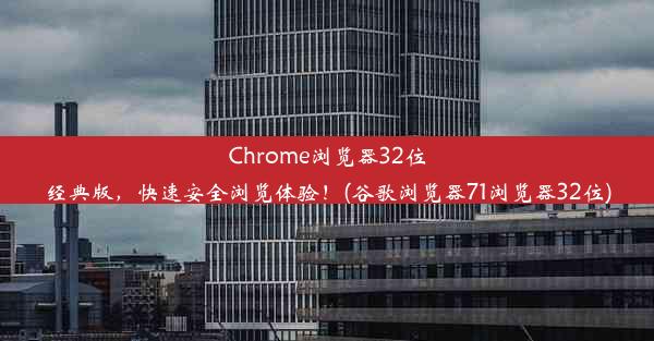 Chrome浏览器32位经典版，快速安全浏览体验！(谷歌浏览器71浏览器32位)