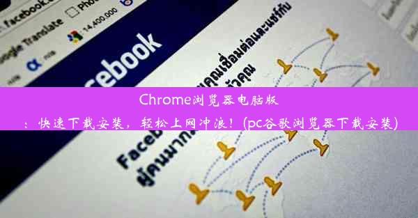 Chrome浏览器电脑版：快速下载安装，轻松上网冲浪！(pc谷歌浏览器下载安装)