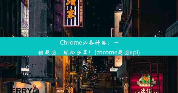 Chrome必备神器：一键截图，轻松分享！(chrome截图api)