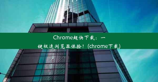 Chrome超快下载：一键极速浏览器体验！(chrome下载)