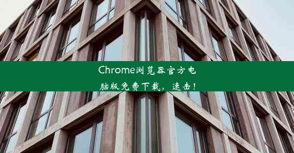 Chrome浏览器官方电脑版免费下载，速击！