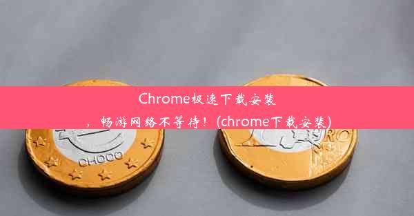 Chrome极速下载安装，畅游网络不等待！(chrome下载安装)