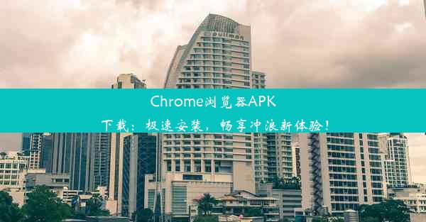 Chrome浏览器APK下载：极速安装，畅享冲浪新体验！