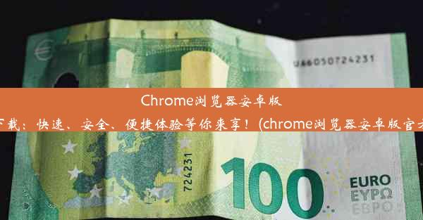 Chrome浏览器安卓版官网下载：快速、安全、便捷体验等你来享！(chrome浏览器安卓版官方下载)