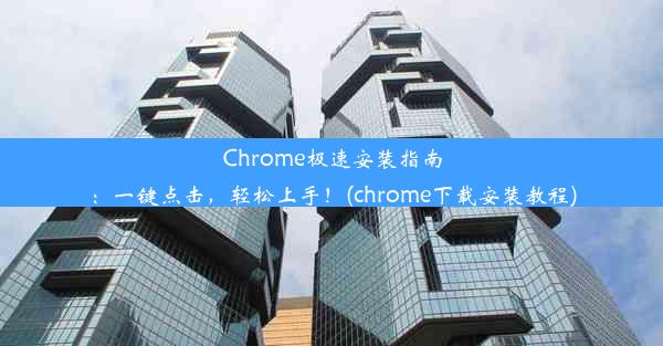 Chrome极速安装指南：一键点击，轻松上手！(chrome下载安装教程)