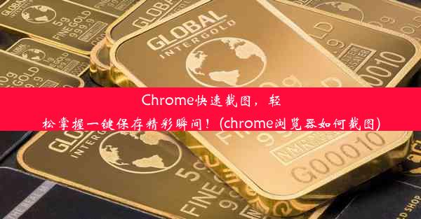 Chrome快速截图，轻松掌握一键保存精彩瞬间！(chrome浏览器如何截图)