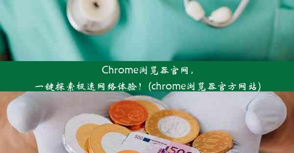 Chrome浏览器官网，一键探索极速网络体验！(chrome浏览器官方网站)