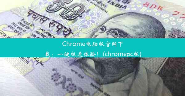 Chrome电脑版官网下载：一键极速体验！(chromepc版)