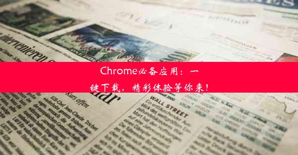 Chrome必备应用：一键下载，精彩体验等你来！