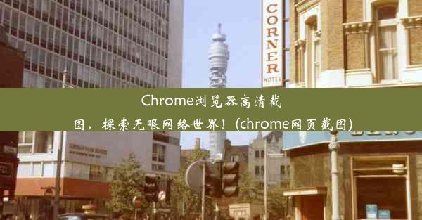 Chrome浏览器高清截图，探索无限网络世界！(chrome网页截图)