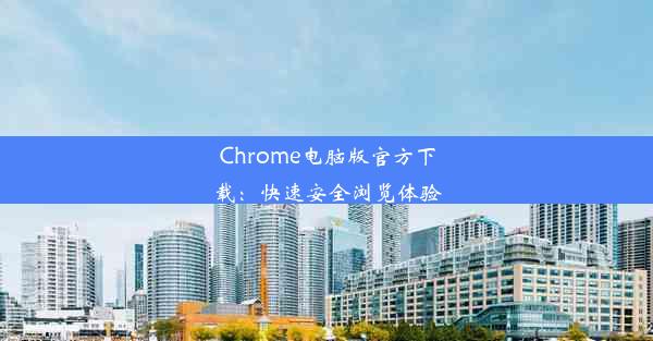 Chrome电脑版官方下载：快速安全浏览体验