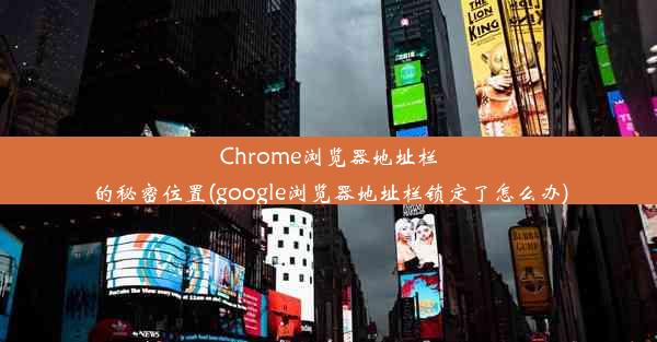 Chrome浏览器地址栏的秘密位置(google浏览器地址栏锁定了怎么办)