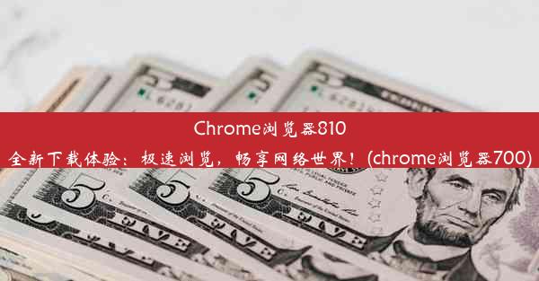 Chrome浏览器810全新下载体验：极速浏览，畅享网络世界！(chrome浏览器700)