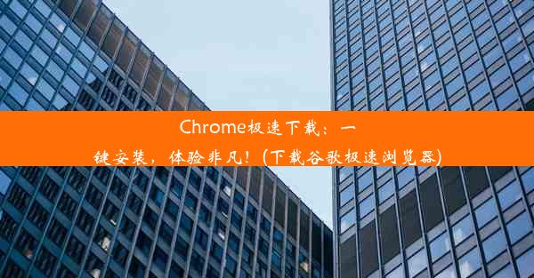 Chrome极速下载：一键安装，体验非凡！(下载谷歌极速浏览器)