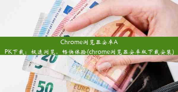 Chrome浏览器安卓APK下载：极速浏览，畅快体验(chrome浏览器安卓版下载安装)