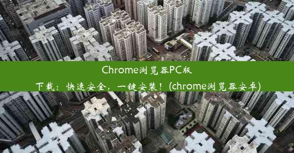 Chrome浏览器PC版下载：快速安全，一键安装！(chrome浏览器安卓)