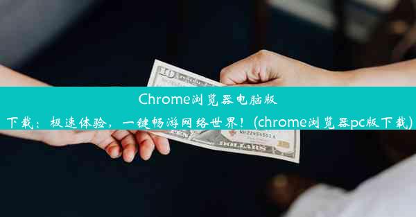 Chrome浏览器电脑版下载：极速体验，一键畅游网络世界！(chrome浏览器pc版下载)