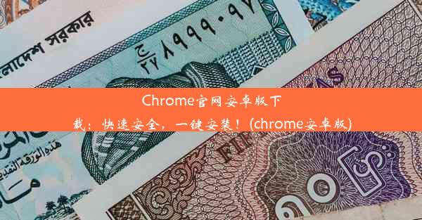 Chrome官网安卓版下载：快速安全，一键安装！(chrome安卓版)