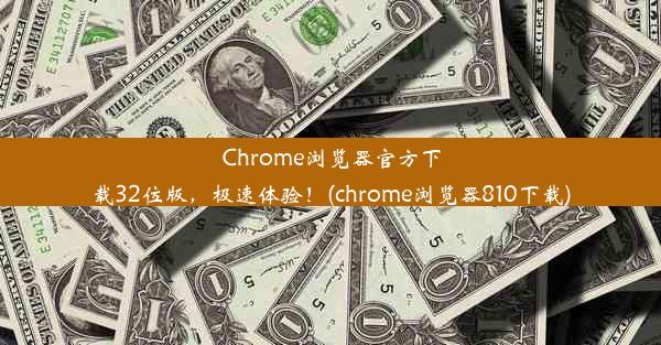 Chrome浏览器官方下载32位版，极速体验！(chrome浏览器810下载)