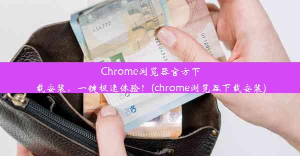 Chrome浏览器官方下载安装，一键极速体验！(chrome浏览器下载安装)