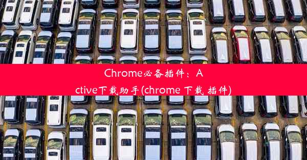 Chrome必备插件：Active下载助手(chrome 下载 插件)