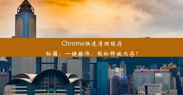 Chrome快速清理缓存秘籍：一键操作，轻松释放内存！