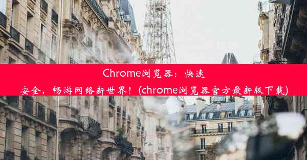 Chrome浏览器：快速安全，畅游网络新世界！(chrome浏览器官方最新版下载)