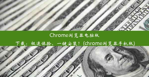 Chrome浏览器电脑版下载：极速体验，一键安装！(chrome浏览器手机版)