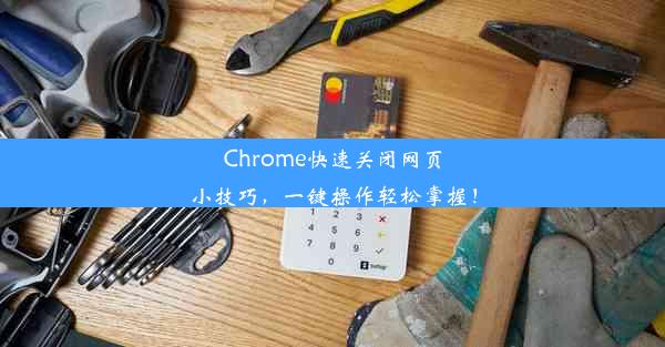 Chrome快速关闭网页小技巧，一键操作轻松掌握！