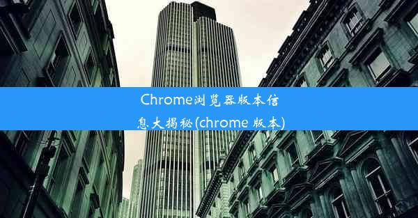 Chrome浏览器版本信息大揭秘(chrome 版本)