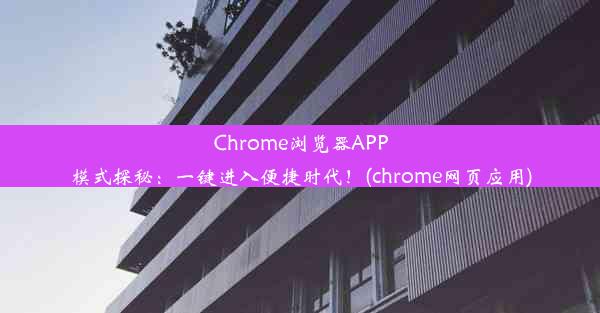 Chrome浏览器APP模式探秘：一键进入便捷时代！(chrome网页应用)