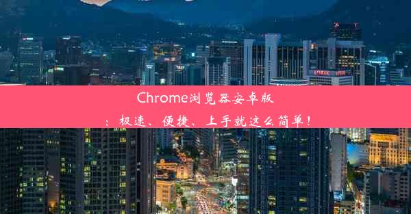 Chrome浏览器安卓版：极速、便捷、上手就这么简单！