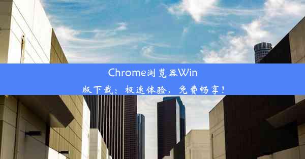 Chrome浏览器Win版下载：极速体验，免费畅享！