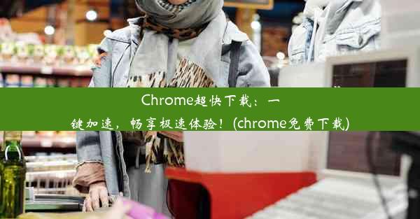 Chrome超快下载：一键加速，畅享极速体验！(chrome免费下载)