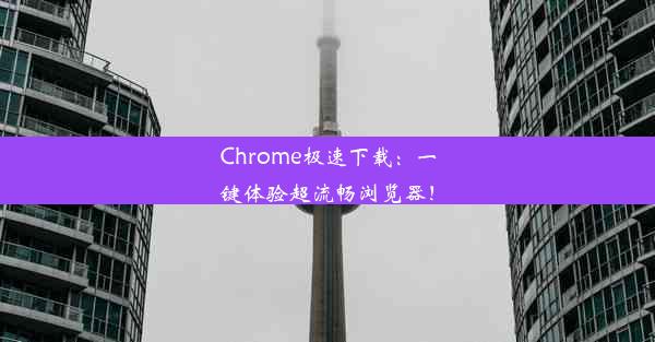 Chrome极速下载：一键体验超流畅浏览器！