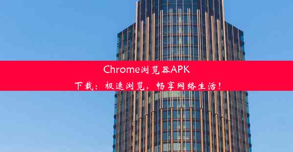 Chrome浏览器APK下载：极速浏览，畅享网络生活！