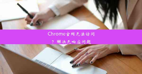 Chrome官网无法访问？解决无响应问题