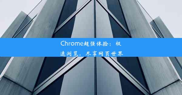 Chrome超强体验：极速浏览，尽享网页世界