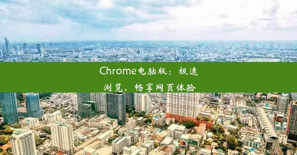 Chrome电脑版：极速浏览，畅享网页体验