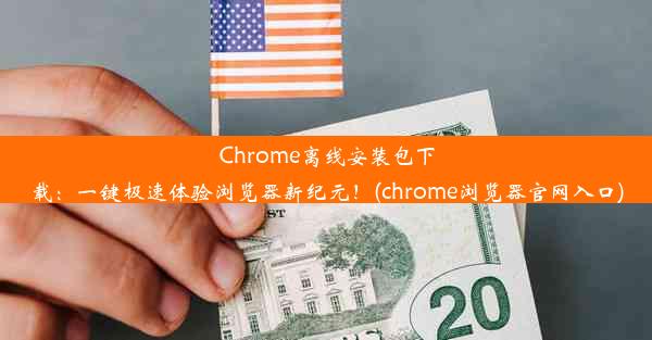 Chrome离线安装包下载：一键极速体验浏览器新纪元！(chrome浏览器官网入口)