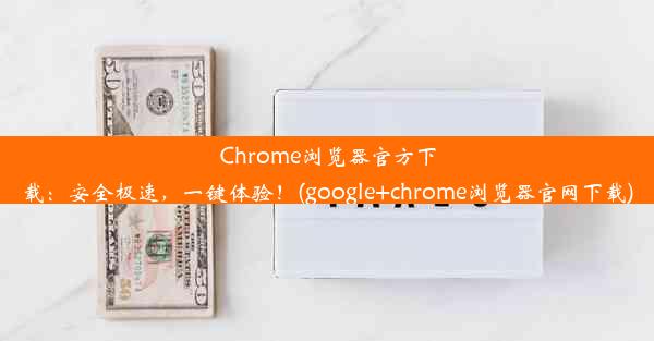 Chrome浏览器官方下载：安全极速，一键体验！(google+chrome浏览器官网下载)