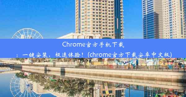 Chrome官方手机下载：一键安装，极速体验！(chrome官方下载安卓中文版)