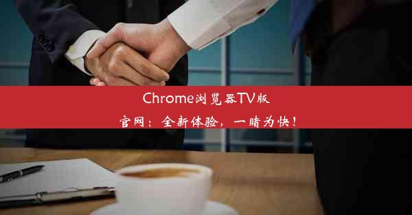 Chrome浏览器TV版官网：全新体验，一睹为快！