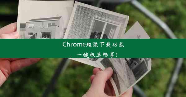 Chrome超强下载功能，一键极速畅享！