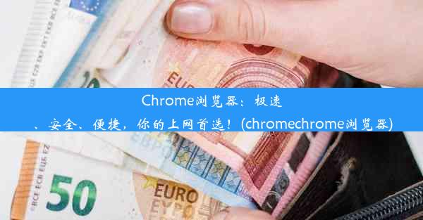 Chrome浏览器：极速、安全、便捷，你的上网首选！(chromechrome浏览器)