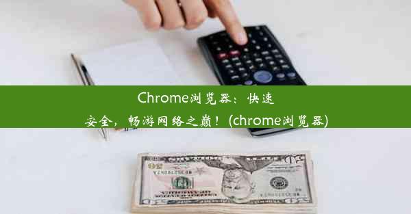 Chrome浏览器：快速安全，畅游网络之巅！(chrome浏览器)