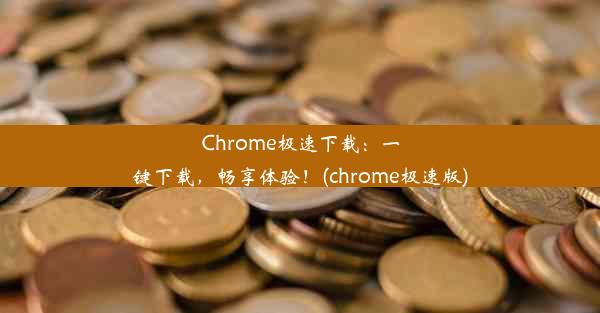 Chrome极速下载：一键下载，畅享体验！(chrome极速版)