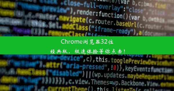 Chrome浏览器32位经典版，极速体验等你点击！