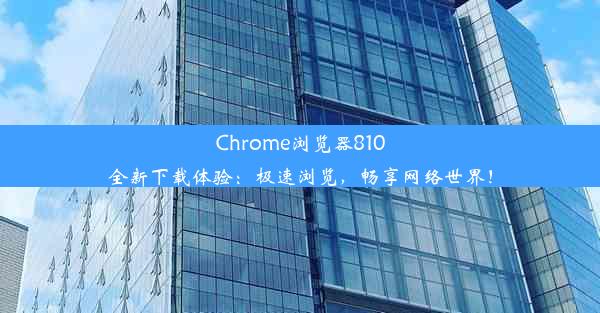 Chrome浏览器810全新下载体验：极速浏览，畅享网络世界！